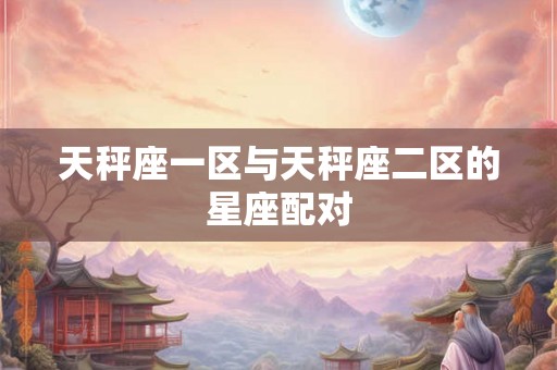 天秤座一区与天秤座二区的星座配对