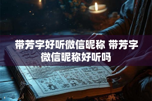 带芳字好听微信昵称 带芳字微信昵称好听吗