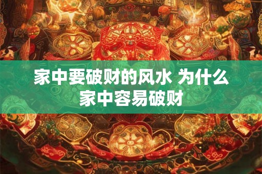家中要破财的风水 为什么家中容易破财 家中要破财的风水 为什么家中容易破财