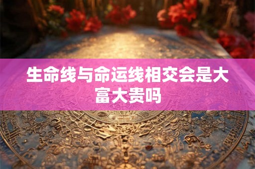 生命线与命运线相交会是大富大贵吗