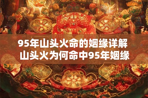 95年山头火命的姻缘详解 山头火为何命中95年姻缘
