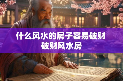 什么风水的房子容易破财 破财风水房