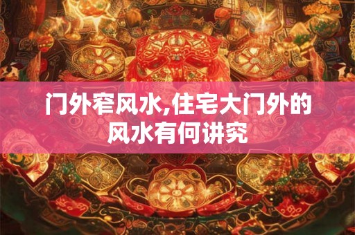 门外窄风水,住宅大门外的风水有何讲究