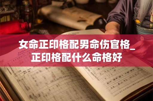 女命正印格配男命伤官格_正印格配什么命格好