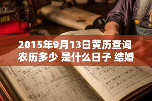 2015年9月13日黄历查询 农历多少 是什么日子 结婚吉时