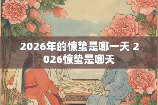 2026年的惊蛰是哪一天 2026惊蛰是哪天