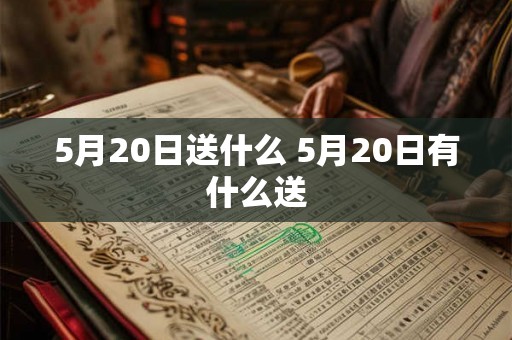 5月20日送什么 5月20日有什么送