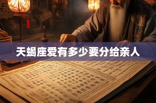 天蝎座爱有多少要分给亲人