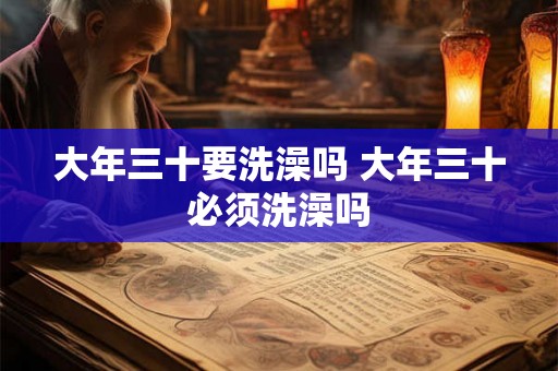 大年三十要洗澡吗 大年三十必须洗澡吗