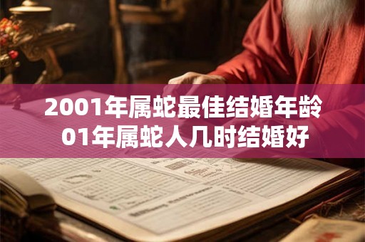 2001年属蛇最佳结婚年龄 01年属蛇人几时结婚好