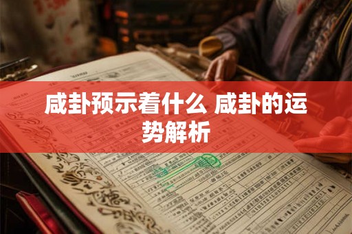 咸卦预示着什么 咸卦的运势解析