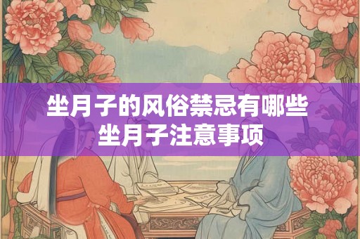 坐月子的风俗禁忌有哪些 坐月子注意事项 坐月子的风俗禁忌有哪些 坐月子注意事项