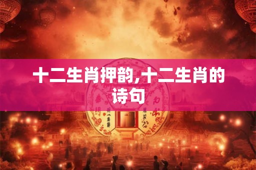 十二生肖押韵,十二生肖的诗句