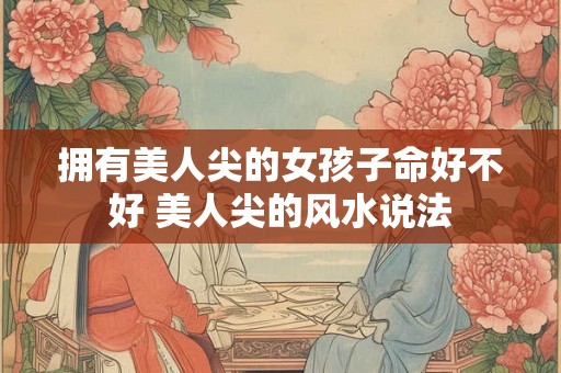 拥有美人尖的女孩子命好不好 美人尖的风水说法