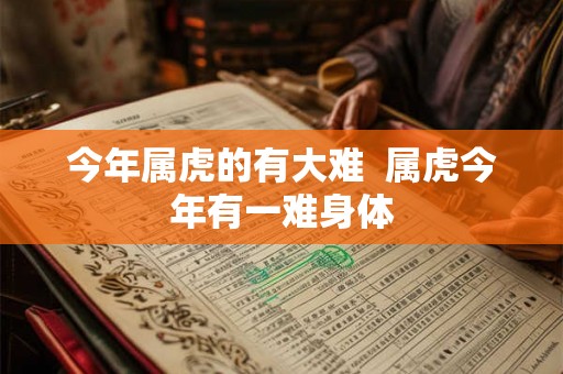 今年属虎的有大难  属虎今年有一难身体