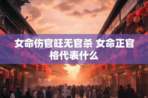 女命伤官旺无官杀 女命正官格代表什么