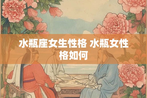 水瓶座女生性格 水瓶女性格如何