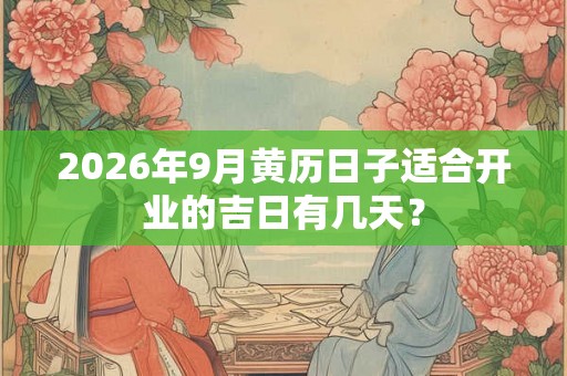 2026年9月黄历日子适合开业的吉日有几天？