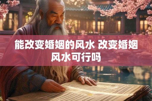 能改变婚姻的风水 改变婚姻风水可行吗 能改变婚姻的风水 改变婚姻风水可行吗