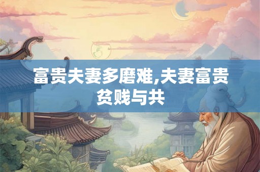 富贵夫妻多磨难,夫妻富贵贫贱与共