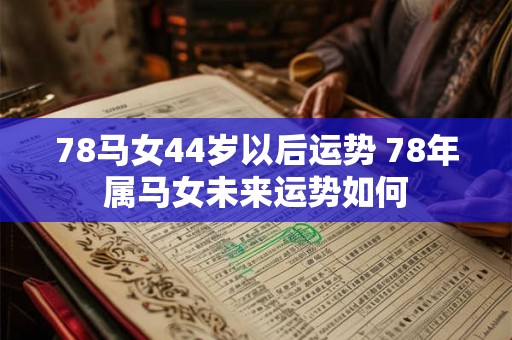 78马女44岁以后运势 78年属马女未来运势如何