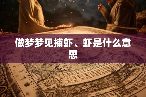 做梦梦见捕虾、虾是什么意思