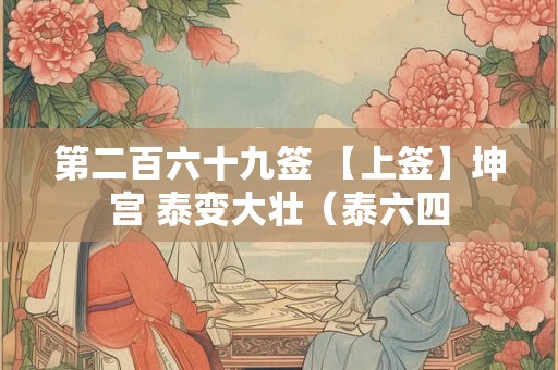 第二百六十九签 【上签】坤宫 泰变大壮（泰六四