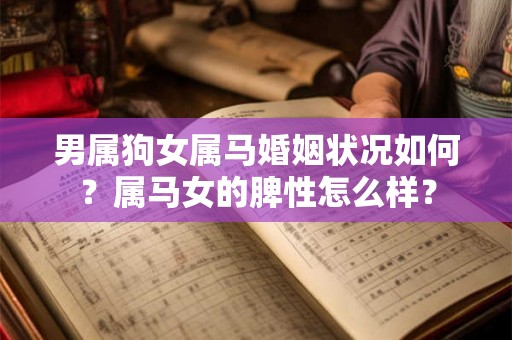 男属狗女属马婚姻状况如何？属马女的脾性怎么样？