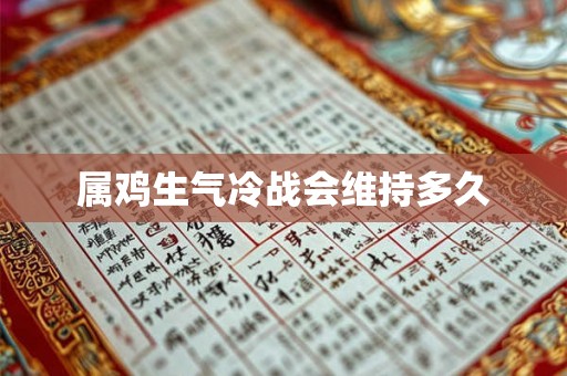 属鸡生气冷战会维持多久 属鸡生气冷战会维持多久