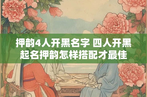 押韵4人开黑名字 四人开黑起名押韵怎样搭配才最佳