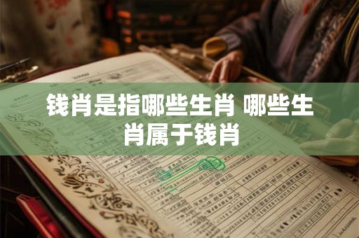 钱肖是指哪些生肖 哪些生肖属于钱肖