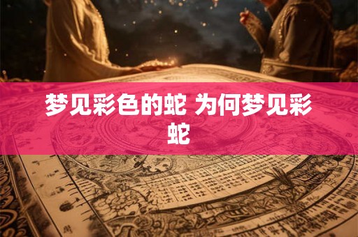 梦见彩色的蛇 为何梦见彩蛇