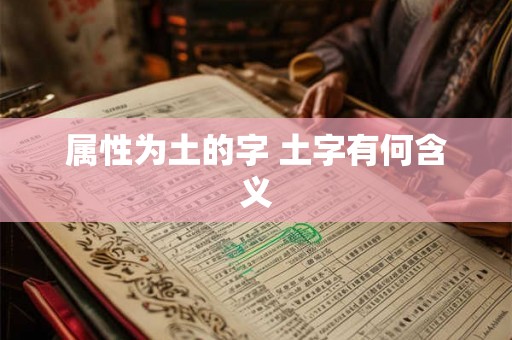 属性为土的字 土字有何含义 属性为土的字 土字有何含义
