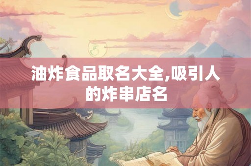 油炸食品取名大全,吸引人的炸串店名