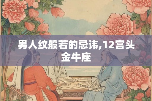 男人纹般若的忌讳,12宫头金牛座