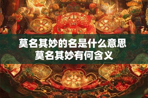 莫名其妙的名是什么意思 莫名其妙有何含义