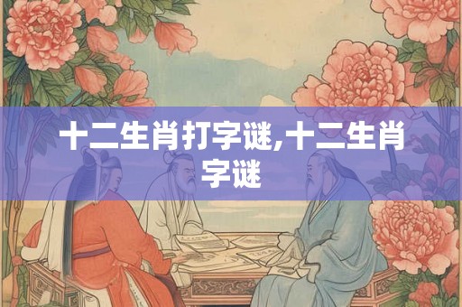十二生肖打字谜,十二生肖字谜
