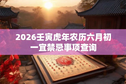 2026壬寅虎年农历六月初一宜禁忌事项查询