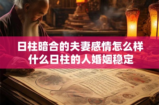 日柱暗合的夫妻感情怎么样 什么日柱的人婚姻稳定