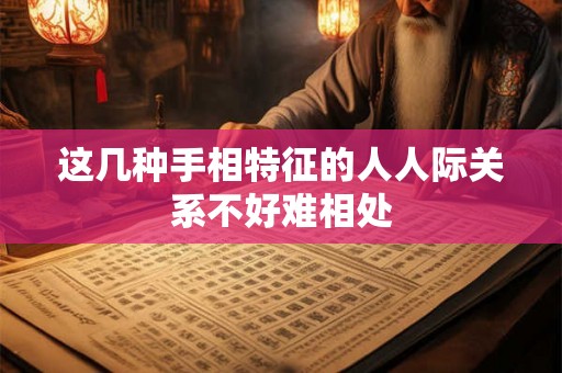 这几种手相特征的人人际关系不好难相处