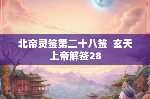 北帝灵签第二十八签 玄天上帝解签28 北帝灵签第二十八签 玄天上帝解签28