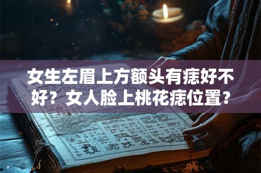 女生左眉上方额头有痣好不好？女人脸上桃花痣位置？