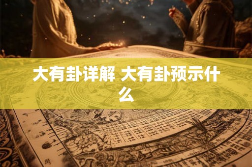 大有卦详解 大有卦预示什么