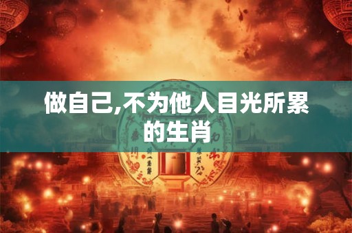 做自己,不为他人目光所累的生肖