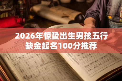 2026年惊蛰出生男孩五行缺金起名100分推荐