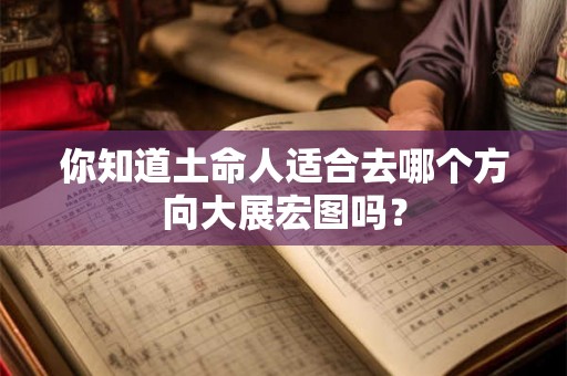 你知道土命人适合去哪个方向大展宏图吗？