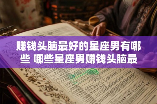 赚钱头脑最好的星座男有哪些 哪些星座男赚钱头脑最好
