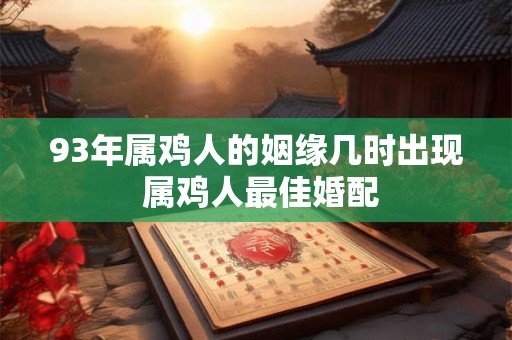 93年属鸡人的姻缘几时出现 属鸡人最佳婚配