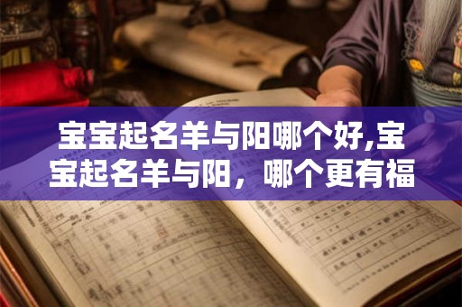 宝宝起名羊与阳哪个好,宝宝起名羊与阳，哪个更有福气？