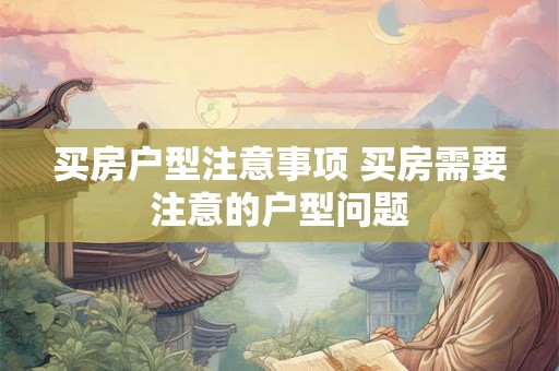 买房户型注意事项 买房需要注意的户型问题